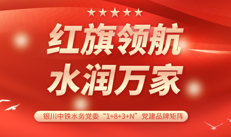黨建品牌展播 | 銀川中鐵水務(wù)水潤公司黨支部：紅旗領(lǐng)航 計質(zhì)尖兵